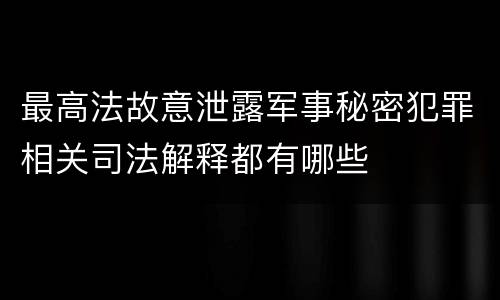 最高法故意泄露军事秘密犯罪相关司法解释都有哪些