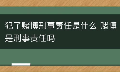 犯了赌博刑事责任是什么 赌博是刑事责任吗
