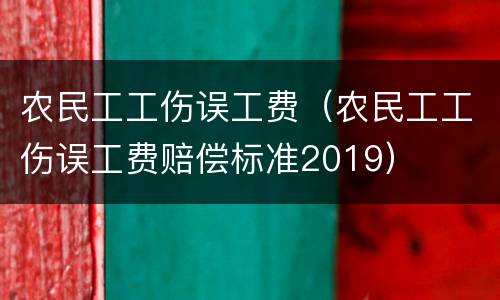 农民工工伤误工费（农民工工伤误工费赔偿标准2019）