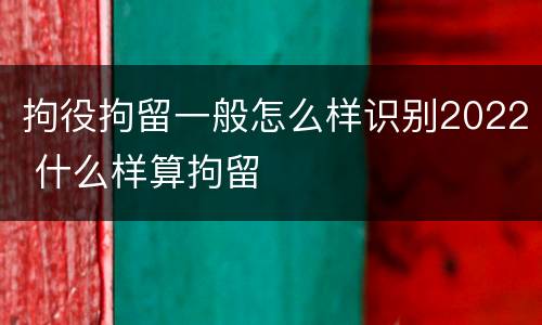 拘役拘留一般怎么样识别2022 什么样算拘留