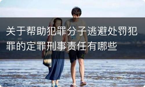 关于帮助犯罪分子逃避处罚犯罪的定罪刑事责任有哪些