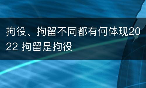 拘役、拘留不同都有何体现2022 拘留是拘役