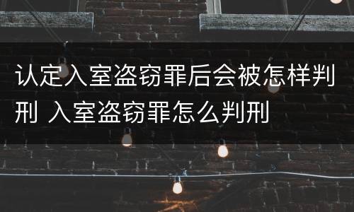 认定入室盗窃罪后会被怎样判刑 入室盗窃罪怎么判刑