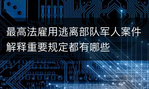 最高法雇用逃离部队军人案件解释重要规定都有哪些