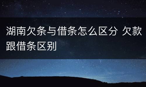 湖南欠条与借条怎么区分 欠款跟借条区别