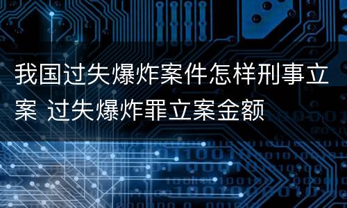我国过失爆炸案件怎样刑事立案 过失爆炸罪立案金额