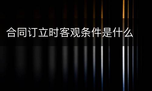 合同订立时客观条件是什么