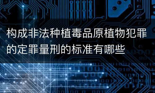 构成非法种植毒品原植物犯罪的定罪量刑的标准有哪些