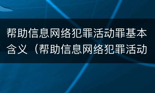 帮助信息网络犯罪活动罪基本含义（帮助信息网络犯罪活动罪具体指什么）