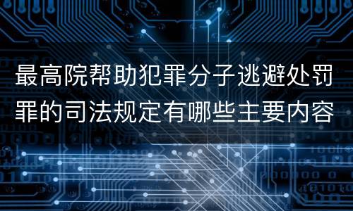 最高院帮助犯罪分子逃避处罚罪的司法规定有哪些主要内容