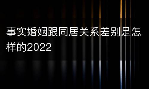 事实婚姻跟同居关系差别是怎样的2022