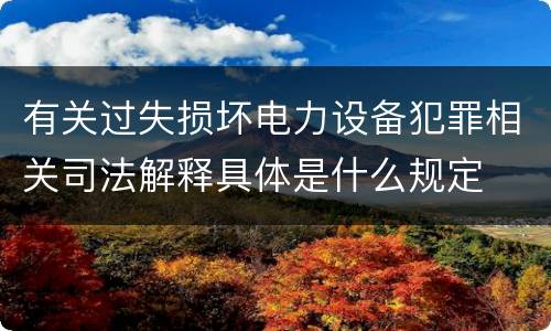 有关过失损坏电力设备犯罪相关司法解释具体是什么规定