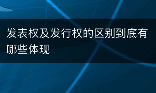 发表权及发行权的区别到底有哪些体现
