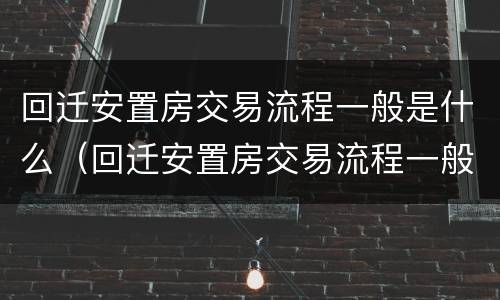 回迁安置房交易流程一般是什么（回迁安置房交易流程一般是什么样的）