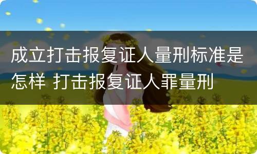 成立打击报复证人量刑标准是怎样 打击报复证人罪量刑