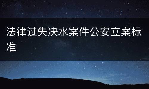 法律过失决水案件公安立案标准