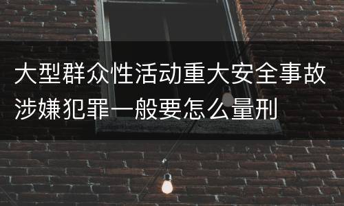 大型群众性活动重大安全事故涉嫌犯罪一般要怎么量刑