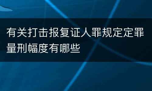 有关打击报复证人罪规定定罪量刑幅度有哪些
