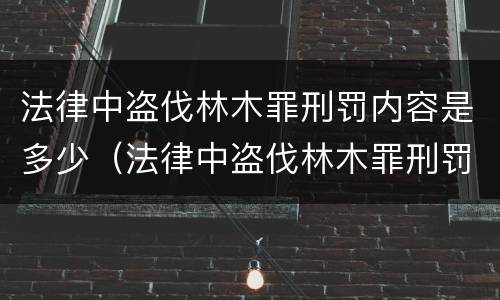 法律中盗伐林木罪刑罚内容是多少（法律中盗伐林木罪刑罚内容是多少种）