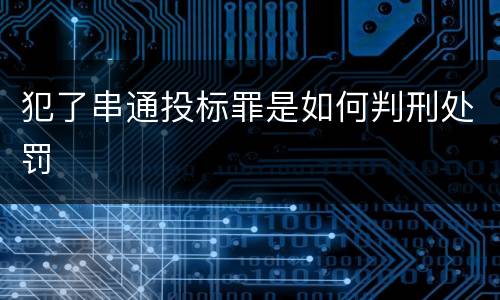 犯了串通投标罪是如何判刑处罚