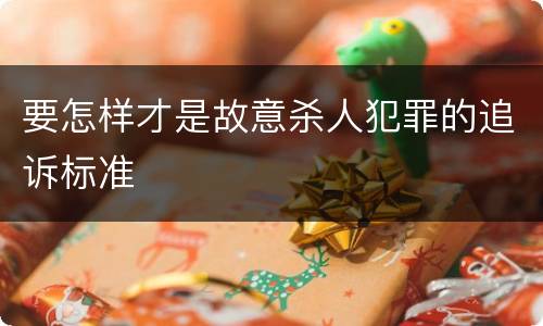 要怎样才是故意杀人犯罪的追诉标准