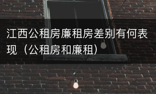 江西公租房廉租房差别有何表现（公租房和廉租）