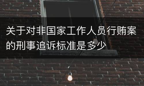 关于对非国家工作人员行贿案的刑事追诉标准是多少