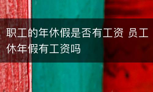 职工的年休假是否有工资 员工休年假有工资吗