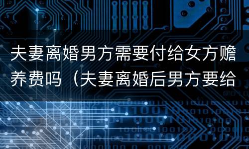 夫妻离婚男方需要付给女方赡养费吗（夫妻离婚后男方要给女方赡养费吗）