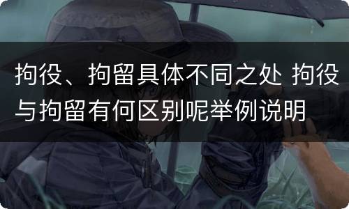 拘役、拘留具体不同之处 拘役与拘留有何区别呢举例说明
