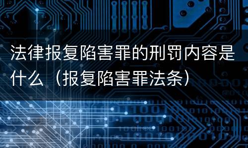 法律报复陷害罪的刑罚内容是什么（报复陷害罪法条）