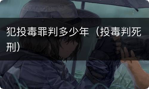 犯投毒罪判多少年（投毒判死刑）