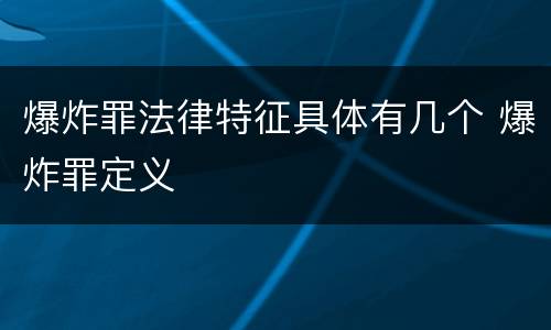 爆炸罪法律特征具体有几个 爆炸罪定义