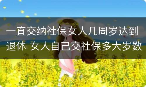 一直交纳社保女人几周岁达到退休 女人自己交社保多大岁数退休