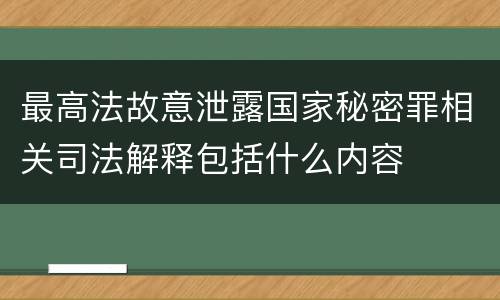 最高法故意泄露国家秘密罪相关司法解释包括什么内容