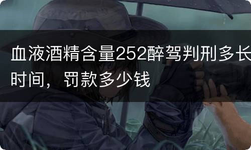 血液酒精含量252醉驾判刑多长时间，罚款多少钱