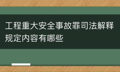 工程重大安全事故罪司法解释规定内容有哪些