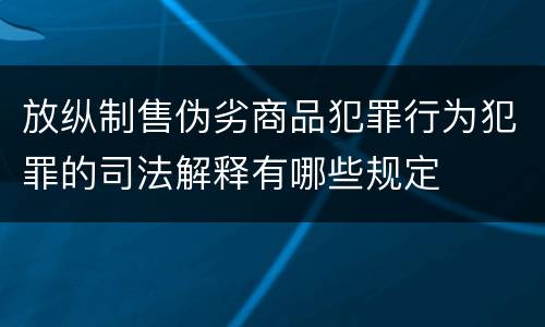 放纵制售伪劣商品犯罪行为犯罪的司法解释有哪些规定