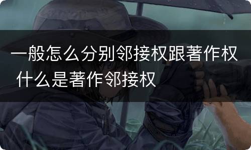 一般怎么分别邻接权跟著作权 什么是著作邻接权