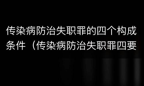 传染病防治失职罪的四个构成条件（传染病防治失职罪四要件）