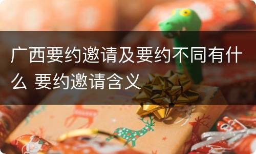 广西要约邀请及要约不同有什么 要约邀请含义