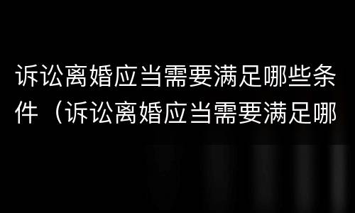 诉讼离婚应当需要满足哪些条件（诉讼离婚应当需要满足哪些条件呢）