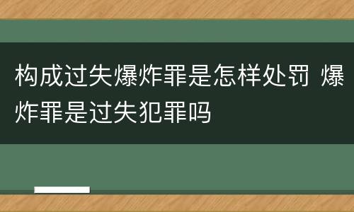 构成过失爆炸罪是怎样处罚 爆炸罪是过失犯罪吗