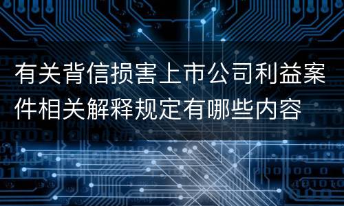 有关背信损害上市公司利益案件相关解释规定有哪些内容