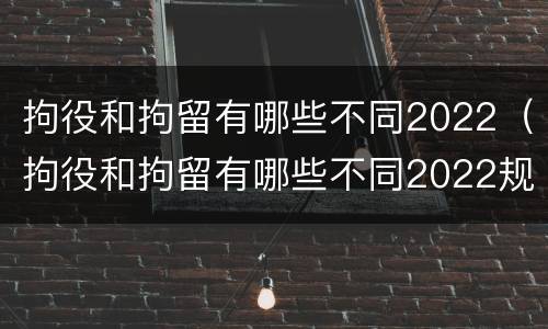 拘役和拘留有哪些不同2022（拘役和拘留有哪些不同2022规定）