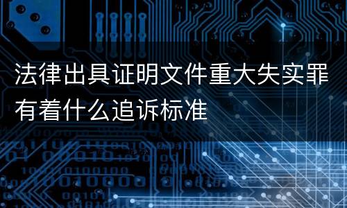 法律出具证明文件重大失实罪有着什么追诉标准