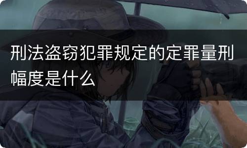 刑法盗窃犯罪规定的定罪量刑幅度是什么