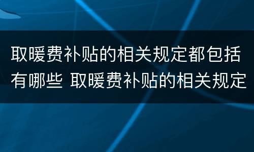 取暖费补贴的相关规定都包括有哪些 取暖费补贴的相关规定都包括有哪些内容