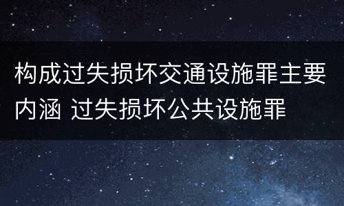 构成过失损坏交通设施罪主要内涵 过失损坏公共设施罪