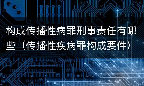 构成传播性病罪刑事责任有哪些（传播性疾病罪构成要件）
